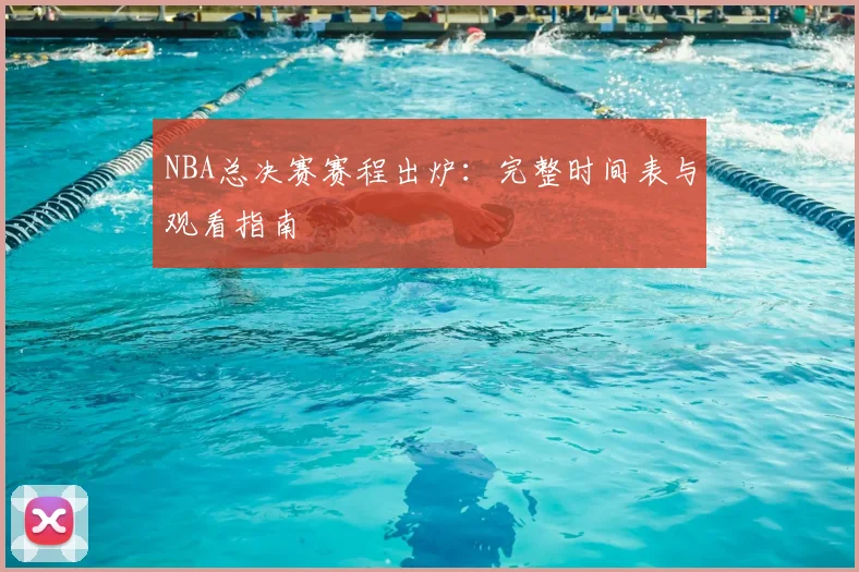 NBA总决赛赛程出炉：完整时间表与观看指南