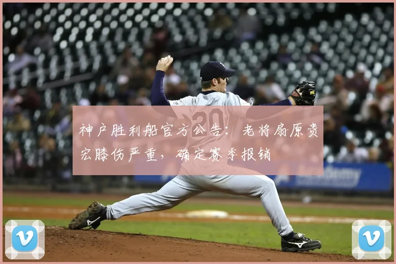 神户胜利船官方公告：老将扇原贵宏膝伤严重，确定赛季报销