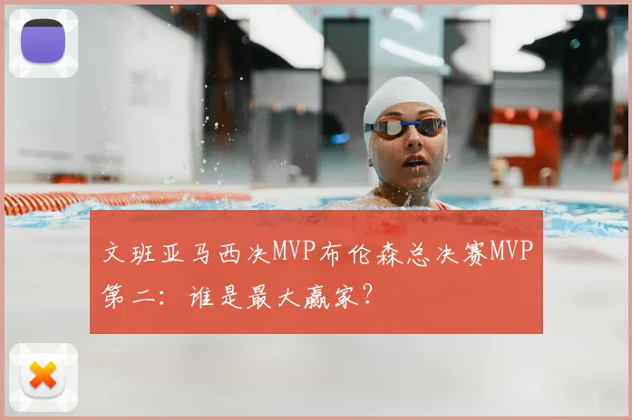 文班亚马西决MVP布伦森总决赛MVP第二:谁是最大赢家?