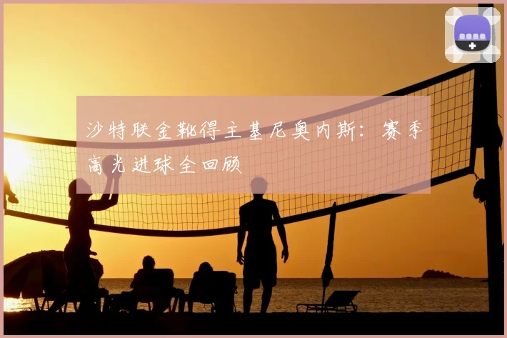 沙特联金靴得主基尼奥内斯：赛季高光进球全回顾