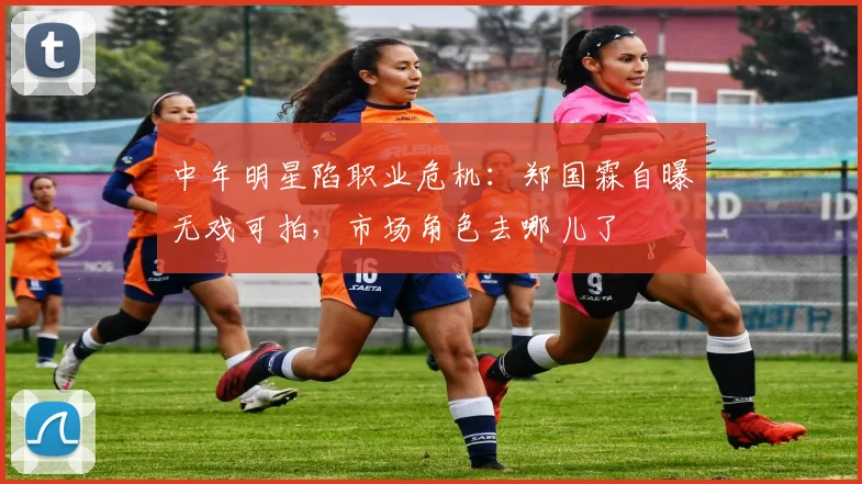 中年明星陷职业危机：郑国霖自曝无戏可拍，市场角色去哪儿了
