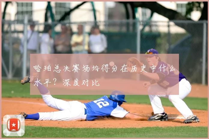 哈珀总决赛场均得分在历史中什么水平？深度对比