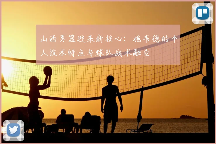 山西男篮迎来新核心：施韦德的个人技术特点与球队战术融合