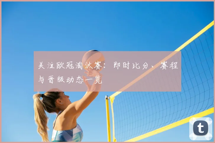 关注欧冠淘汰赛：即时比分、赛程与晋级动态一览