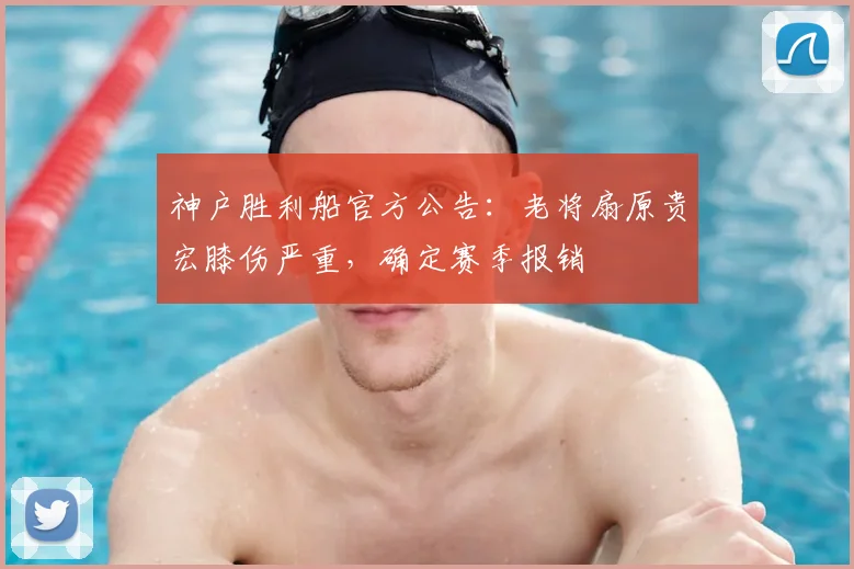 神户胜利船官方公告：老将扇原贵宏膝伤严重，确定赛季报销