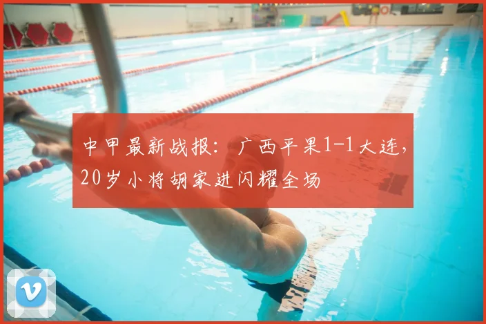 中甲最新战报：广西平果1-1大连，20岁小将胡家进闪耀全场