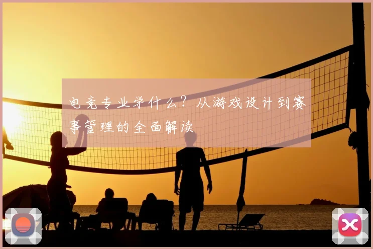 电竞专业学什么？从游戏设计到赛事管理的全面解读