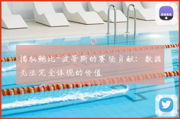 揭秘鲍比-波蒂斯的赛场贡献：数据无法完全体现的价值