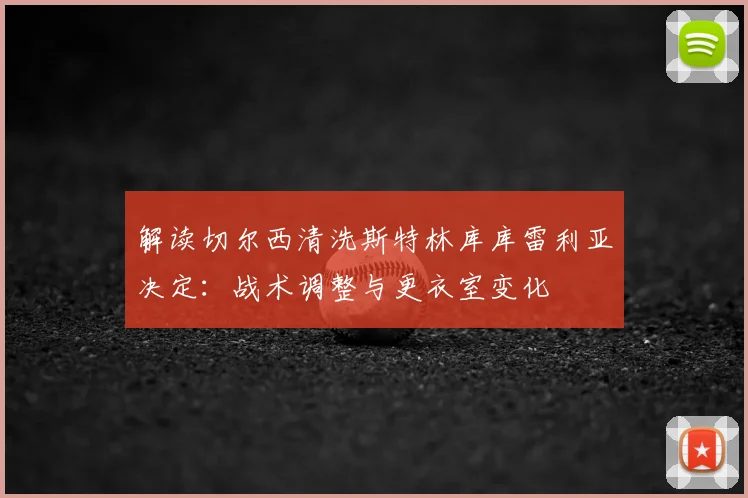 解读切尔西清洗斯特林库库雷利亚决定：战术调整与更衣室变化