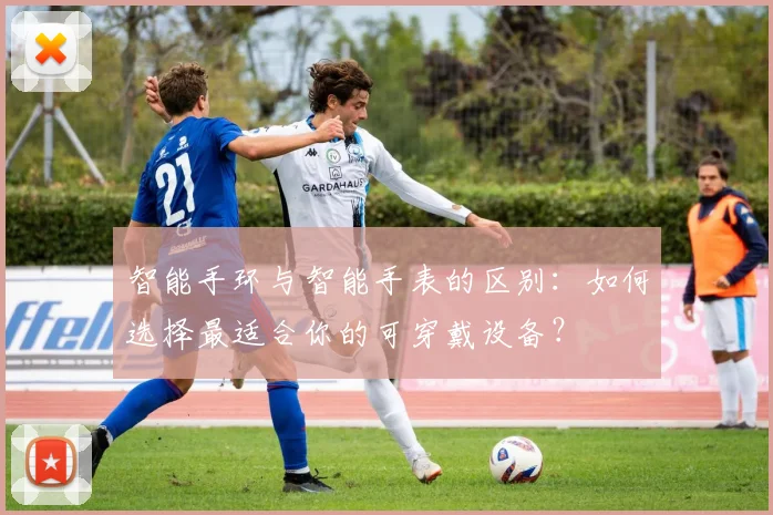 智能手环与智能手表的区别：如何选择最适合你的可穿戴设备？