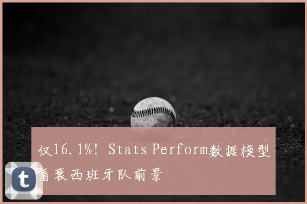 仅16.1%！Stats Perform数据模型看衰西班牙队前景