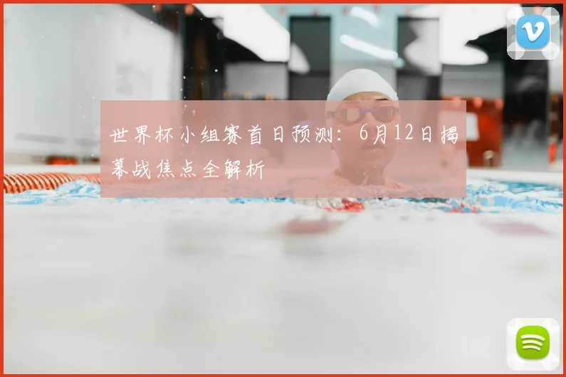 世界杯小组赛首日预测：6月12日揭幕战焦点全解析