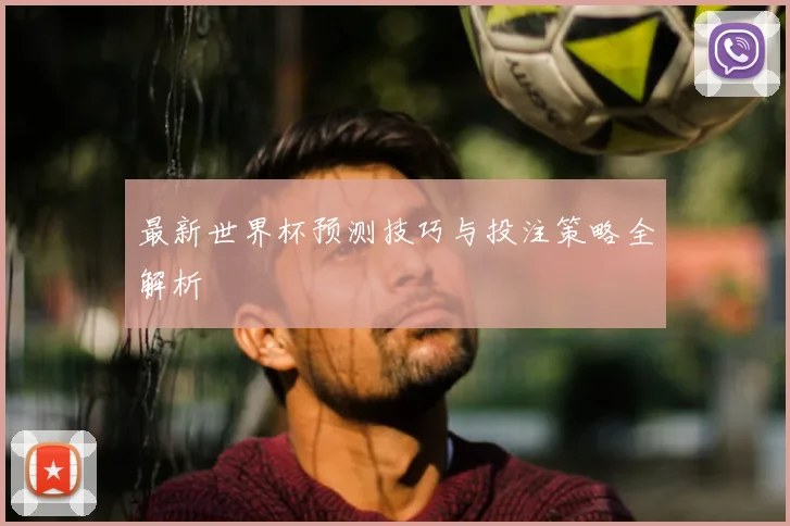 最新世界杯预测技巧与投注策略全解析
