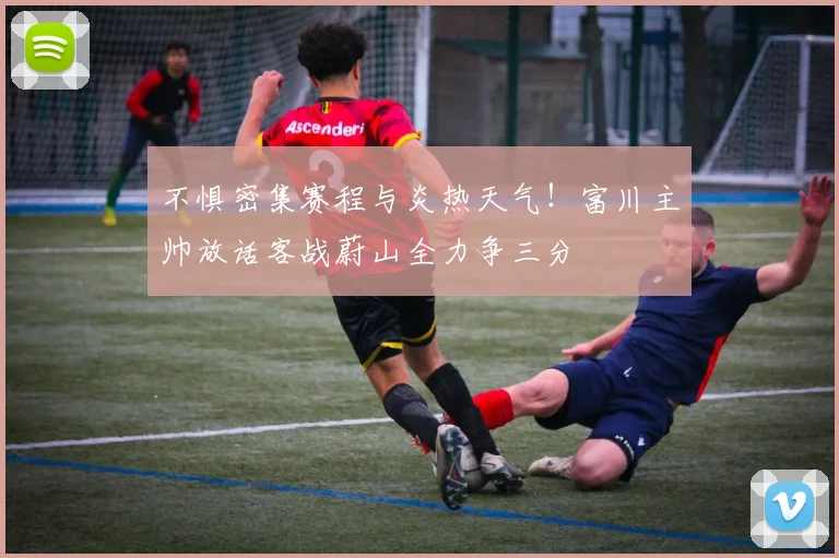 不惧密集赛程与炎热天气！富川主帅放话客战蔚山全力争三分