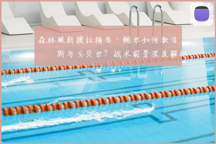 森林狼新援拉梅洛·鲍尔如何激活唐斯与戈贝尔？战术前景深度解析