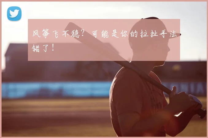 风筝飞不稳？可能是你的拉扯手法错了！