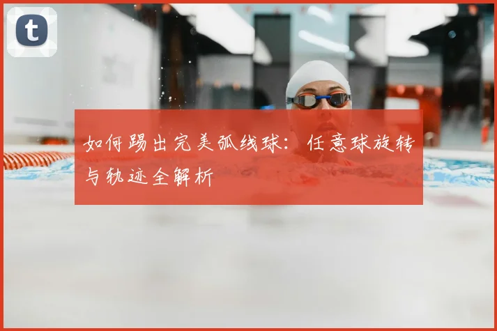 如何踢出完美弧线球：任意球旋转与轨迹全解析