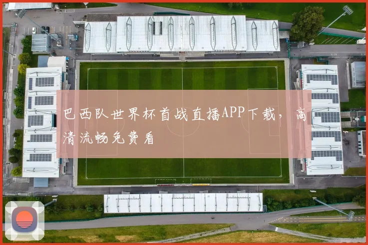 巴西队世界杯首战直播APP下载，高清流畅免费看